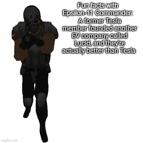 Fun facts with Epsilon-11 Commander: | A former Tesla member founded another EV company called Lucid, and they're actually better than Tesla | image tagged in fun facts with epsilon-11 commander | made w/ Imgflip meme maker