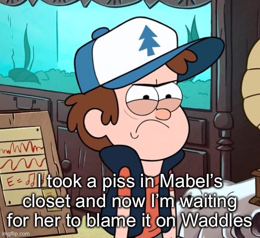 Angry Dipper | I took a piss in Mabel’s closet and now I’m waiting for her to blame it on Waddles | image tagged in angry dipper | made w/ Imgflip meme maker