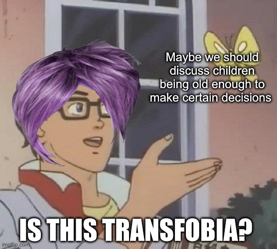 Is This A Pigeon Meme | Maybe we should discuss children being old enough to make certain decisions; IS THIS TRANSFOBIA? | image tagged in memes,is this a pigeon,politics lol | made w/ Imgflip meme maker