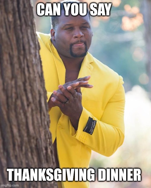Anthony Adams Rubbing Hands | CAN YOU SAY THANKSGIVING DINNER | image tagged in anthony adams rubbing hands | made w/ Imgflip meme maker