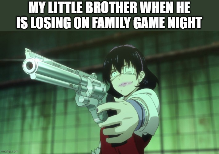 Midari Ikishima with gun | MY LITTLE BROTHER WHEN HE IS LOSING ON FAMILY GAME NIGHT | image tagged in midari ikishima with gun | made w/ Imgflip meme maker