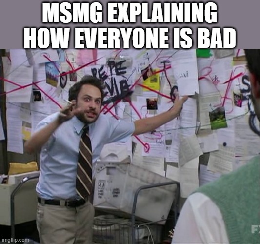 Charlie Conspiracy (Always Sunny in Philidelphia) | MSMG EXPLAINING HOW EVERYONE IS BAD | image tagged in charlie conspiracy always sunny in philidelphia | made w/ Imgflip meme maker