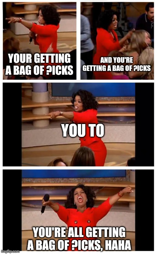 Oprah You Get A Car Everybody Gets A Car | YOUR GETTING A BAG OF ?ICKS; AND YOU'RE GETTING A BAG OF ?ICKS; YOU TO; YOU'RE ALL GETTING A BAG OF ?ICKS, HAHA | image tagged in memes,oprah you get a car everybody gets a car | made w/ Imgflip meme maker