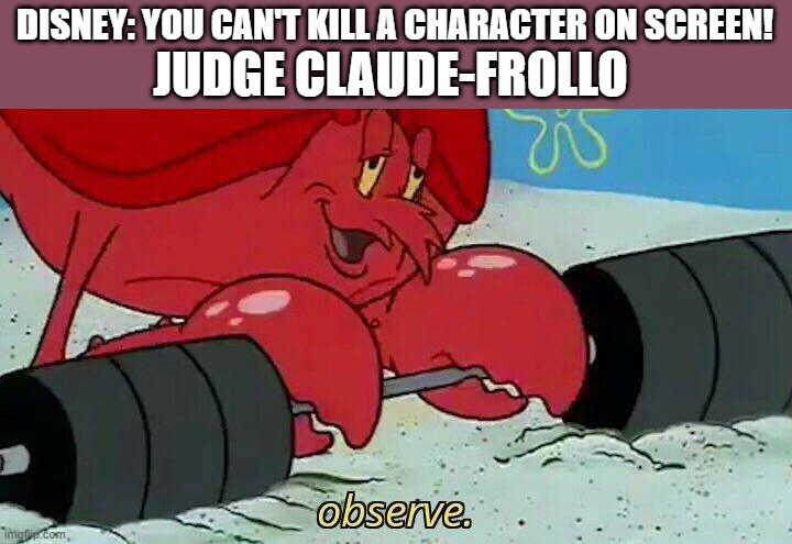 Observe | JUDGE CLAUDE-FROLLO; DISNEY: YOU CAN'T KILL A CHARACTER ON SCREEN! | image tagged in observe,memes,funny,the hunchback of notre dame,disney | made w/ Imgflip meme maker