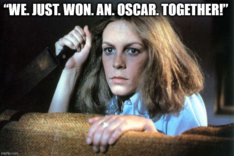 Jamie Lee Curtis | “WE. JUST. WON. AN. OSCAR. TOGETHER!” | image tagged in jamie lee curtis,academy awards,oscars,halloween,laurie strode | made w/ Imgflip meme maker