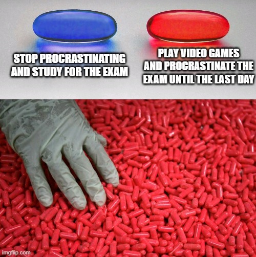 me when exam is coming | STOP PROCRASTINATING AND STUDY FOR THE EXAM; PLAY VIDEO GAMES AND PROCRASTINATE THE EXAM UNTIL THE LAST DAY | image tagged in blue or red pill | made w/ Imgflip meme maker