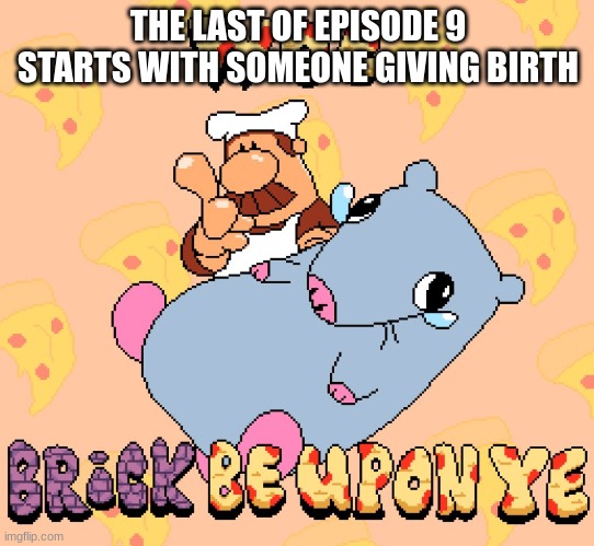 Woe brick be upon ye | THE LAST OF EPISODE 9 STARTS WITH SOMEONE GIVING BIRTH | image tagged in woe brick be upon ye | made w/ Imgflip meme maker