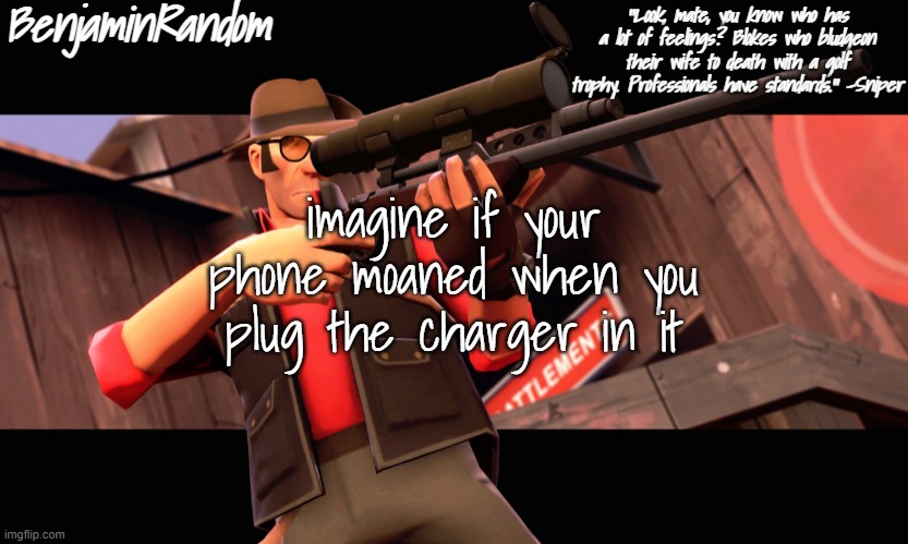 benjamin's sniper temp | imagine if your phone moaned when you plug the charger in it | image tagged in benjamin's sniper temp | made w/ Imgflip meme maker