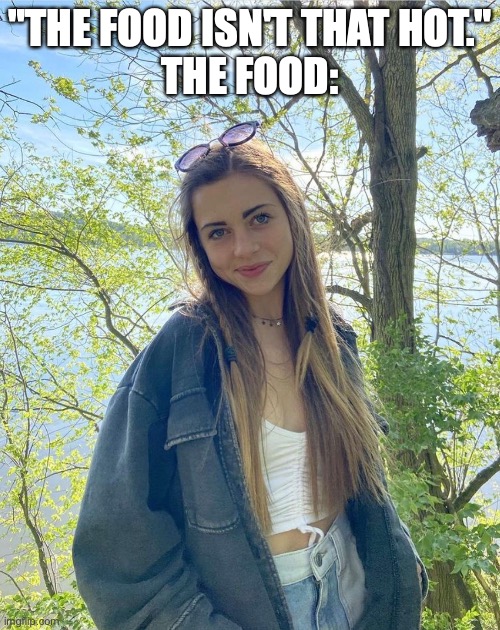 "the food isn't that hot" | "THE FOOD ISN'T THAT HOT."
THE FOOD: | image tagged in hot | made w/ Imgflip meme maker