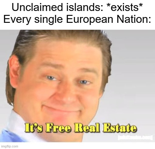 It's Free Real Estate | Unclaimed islands: *exists*
Every single European Nation: | image tagged in it's free real estate | made w/ Imgflip meme maker