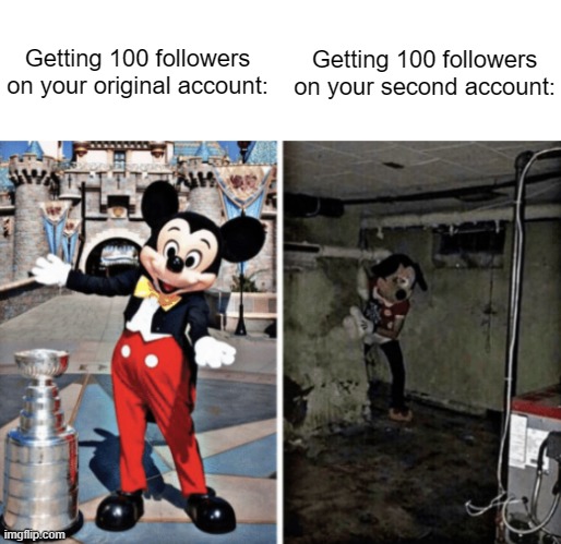 I don't feel any sense of acomplishment, I just miss when I didn't use this website. | Getting 100 followers on your second account:; Getting 100 followers on your original account: | made w/ Imgflip meme maker