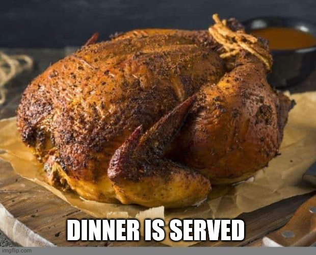 Baked Turkey | DINNER IS SERVED | image tagged in baked turkey | made w/ Imgflip meme maker