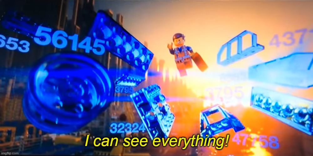 "I can see everything!" ~ Emmet Brickowski | I can see everything! | image tagged in i can see everything emmet,lego,the lego movie,lego movie emmet | made w/ Imgflip meme maker