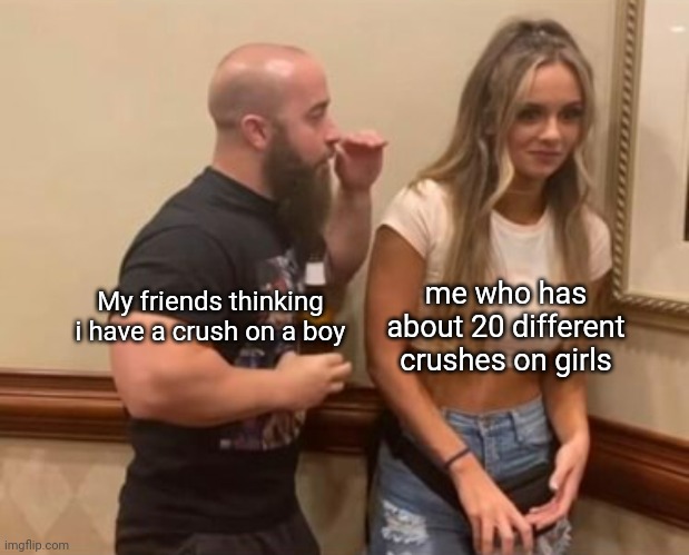 "rEw wE kNoW yOu LiKe aLeX" | My friends thinking i have a crush on a boy; me who has about 20 different crushes on girls | image tagged in drunk guy talking to girl | made w/ Imgflip meme maker