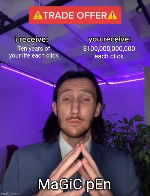 M3m3 | Ten years of your life each click; $100,000,000,000 each click; MaGiC pEn | image tagged in trade offer,xxxxxxxxxxxxxxxxxxxxx l | made w/ Imgflip meme maker