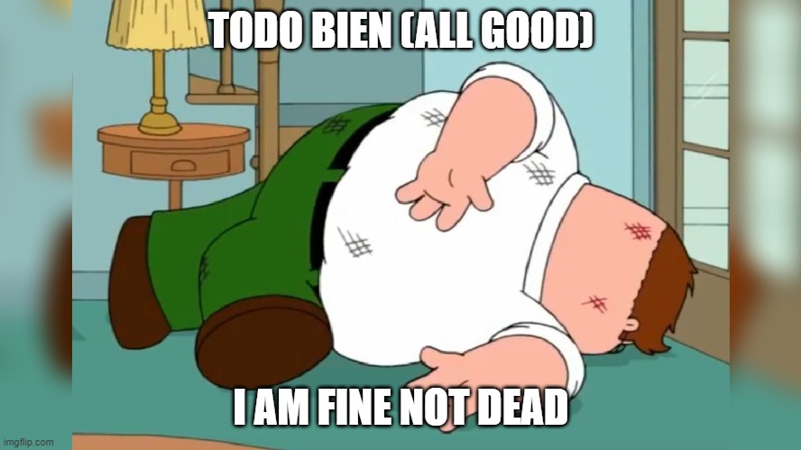 I am fine | TODO BIEN (ALL GOOD); I AM FINE NOT DEAD | image tagged in peter griffin death pose | made w/ Imgflip meme maker