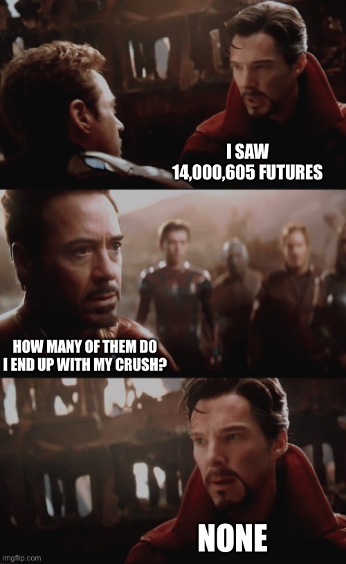 I’m forever alone | I SAW 14,000,605 FUTURES; HOW MANY OF THEM DO I END UP WITH MY CRUSH? NONE | image tagged in i saw 14 000 605 futures,crush,oh wow are you actually reading these tags,im permanently sad | made w/ Imgflip meme maker