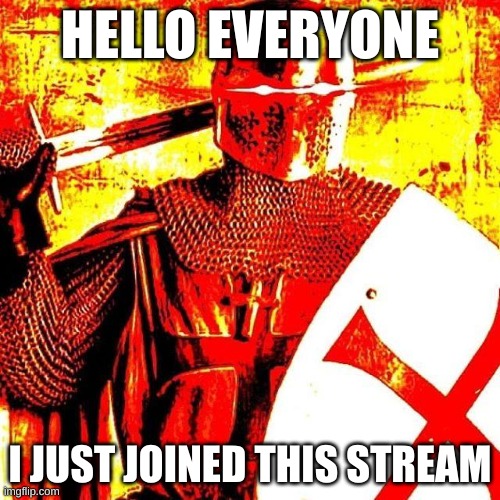 How is everyone in this fine evening? | HELLO EVERYONE; I JUST JOINED THIS STREAM | image tagged in deep fried crusader | made w/ Imgflip meme maker