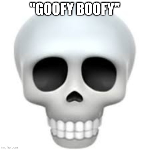 Skull | "GOOFY BOOFY" | image tagged in skull | made w/ Imgflip meme maker