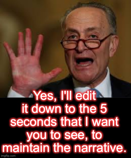 Yes, I'll edit it down to the 5 seconds that I want you to see, to maintain the narrative. | image tagged in chuck schumer,black box | made w/ Imgflip meme maker