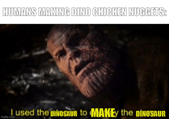 Thanos I used the stones to destroy the stones | HUMANS MAKING DINO CHICKEN NUGGETS:; MAKE; DINOSAUR; DINOSAUR | image tagged in thanos i used the stones to destroy the stones,dinosaur,chicken nuggets | made w/ Imgflip meme maker