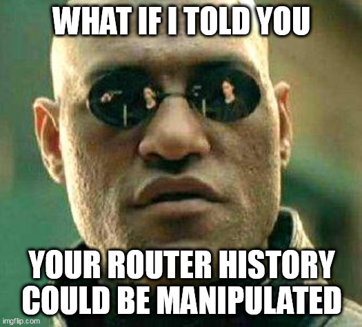Worried about your search history? | WHAT IF I TOLD YOU; YOUR ROUTER HISTORY COULD BE MANIPULATED | image tagged in what if i told you,government corruption | made w/ Imgflip meme maker