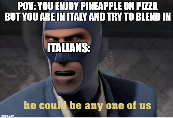 Pineapple is illegal | POV: YOU ENJOY PINEAPPLE ON PIZZA BUT YOU ARE IN ITALY AND TRY TO BLEND IN; ITALIANS: | image tagged in he could be anyone of us,pineapple pizza | made w/ Imgflip meme maker