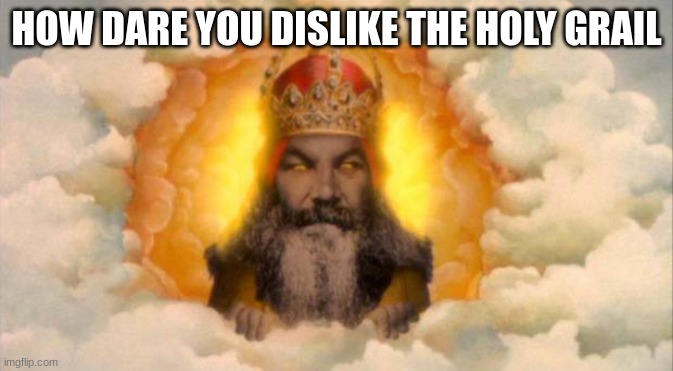 monty python god | HOW DARE YOU DISLIKE THE HOLY GRAIL | image tagged in monty python god | made w/ Imgflip meme maker