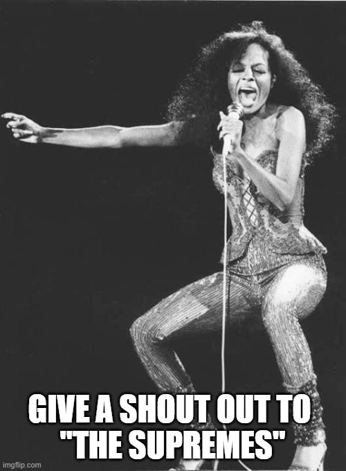 Diana Ross | GIVE A SHOUT OUT TO 
"THE SUPREMES" | image tagged in diana ross | made w/ Imgflip meme maker