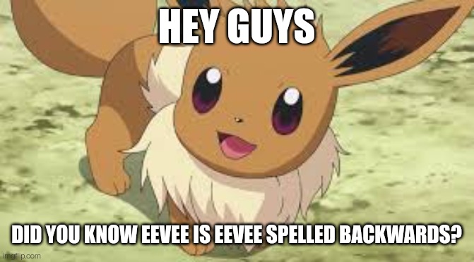 Mod not: wanna know who has dementia?-sylveon | HEY GUYS; DID YOU KNOW EEVEE IS EEVEE SPELLED BACKWARDS? | image tagged in eevee | made w/ Imgflip meme maker