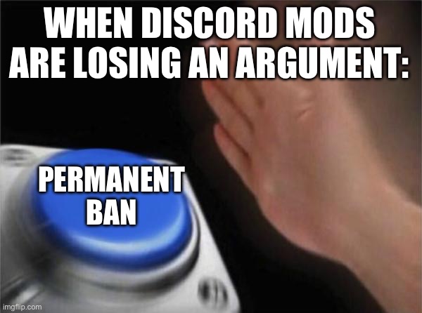 Blank Nut Button Meme | WHEN DISCORD MODS ARE LOSING AN ARGUMENT:; PERMANENT BAN | image tagged in memes,blank nut button | made w/ Imgflip meme maker