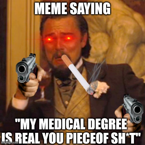 Laughing Leo Meme | MEME SAYING; "MY MEDICAL DEGREE IS REAL YOU PIECEOF SH*T" | image tagged in memes,laughing leo,Socksfor1Submissions | made w/ Imgflip meme maker