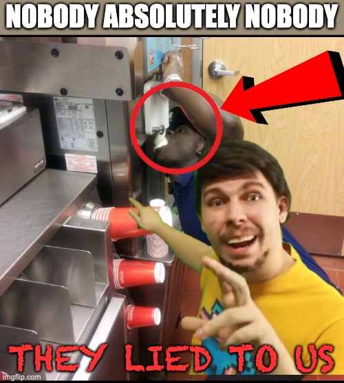 well maybe somebody | NOBODY ABSOLUTELY NOBODY; THEY LIED TO US | image tagged in ice cream machine | made w/ Imgflip meme maker