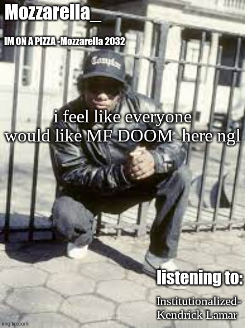 fr i think so | i feel like everyone would like MF DOOM  here ngl; Institutionalized- Kendrick Lamar | image tagged in eazy-e | made w/ Imgflip meme maker