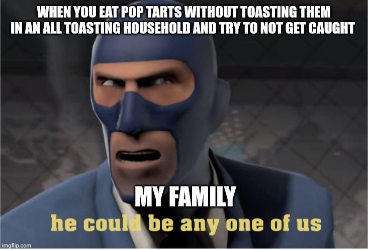 Untoasted pop tarts in plain sight | WHEN YOU EAT POP TARTS WITHOUT TOASTING THEM IN AN ALL TOASTING HOUSEHOLD AND TRY TO NOT GET CAUGHT; MY FAMILY | image tagged in he could be anyone of us | made w/ Imgflip meme maker