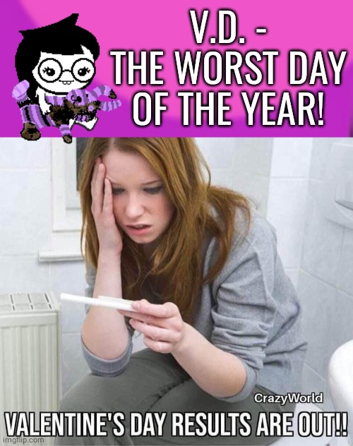 VD worst day of the year | V.D. - THE WORST DAY OF THE YEAR! | image tagged in dum,valentines day | made w/ Imgflip meme maker