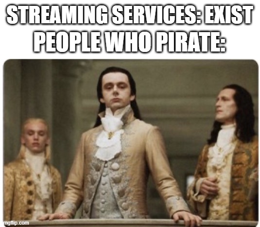 Superior Royalty | STREAMING SERVICES: EXIST; PEOPLE WHO PIRATE: | image tagged in superior royalty | made w/ Imgflip meme maker