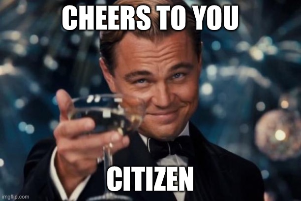 Cheers | CHEERS TO YOU; CITIZEN | image tagged in memes,leonardo dicaprio cheers,citizen | made w/ Imgflip meme maker