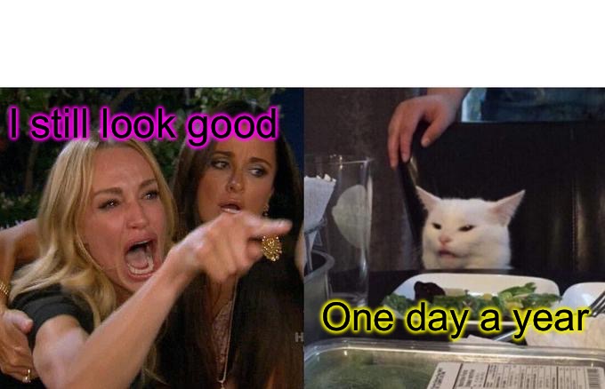 Woman Yelling At Cat | I still look good; One day a year | image tagged in memes,woman yelling at cat,looks,bad memes,halloween,beauty | made w/ Imgflip meme maker