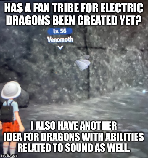 Don’t ask about the venomoth stuck in the cave wall, just regular Pokemon Scarlet physics | HAS A FAN TRIBE FOR ELECTRIC DRAGONS BEEN CREATED YET? I ALSO HAVE ANOTHER IDEA FOR DRAGONS WITH ABILITIES RELATED TO SOUND AS WELL. | made w/ Imgflip meme maker