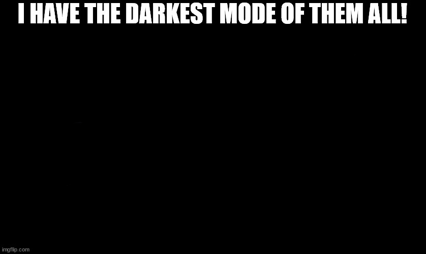 I HAVE THE DARKEST MODE OF THEM ALL! | made w/ Imgflip meme maker