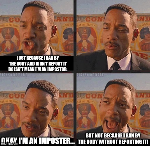 Will Smith sus | JUST BECAUSE I RAN BY THE BODY AND DIDN'T REPORT IT DOESN'T MEAN I'M AN IMPOSTOR. BUT NOT BECAUSE I RAN BY THE BODY WITHOUT REPORTING IT! OKAY I'M AN IMPOSTER... | image tagged in but not because i'm black,among us | made w/ Imgflip meme maker