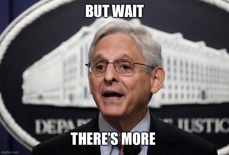 Merrick Garland | BUT WAIT THERE’S MORE | image tagged in merrick garland | made w/ Imgflip meme maker