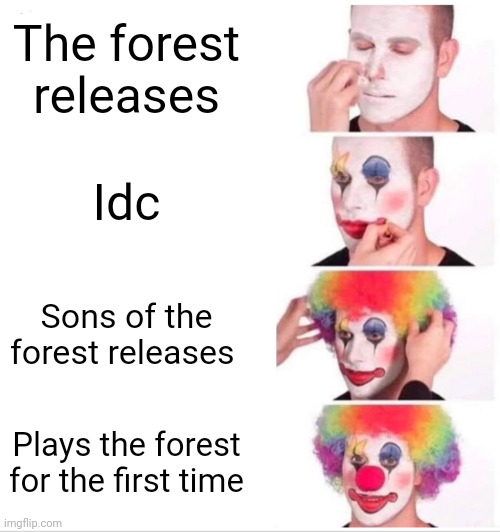 ONG I have never played the forest until today lol | The forest releases; Idc; Sons of the forest releases; Plays the forest for the first time | image tagged in memes,clown applying makeup | made w/ Imgflip meme maker