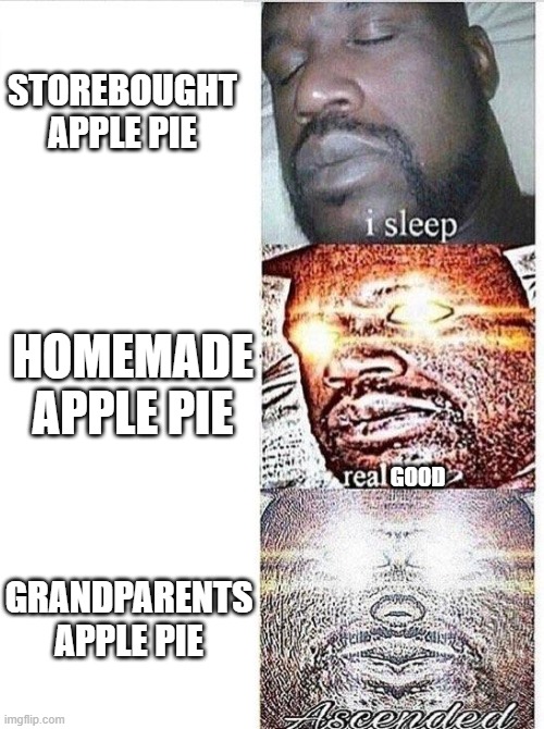 I sleep meme with ascended template | STOREBOUGHT APPLE PIE HOMEMADE APPLE PIE GOOD GRANDPARENTS APPLE PIE | image tagged in i sleep meme with ascended template | made w/ Imgflip meme maker