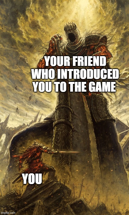 Vietnam flash backs* | YOUR FRIEND WHO INTRODUCED YOU TO THE GAME; YOU | image tagged in yhorm dark souls,gaming,games,darksouls,souls | made w/ Imgflip meme maker