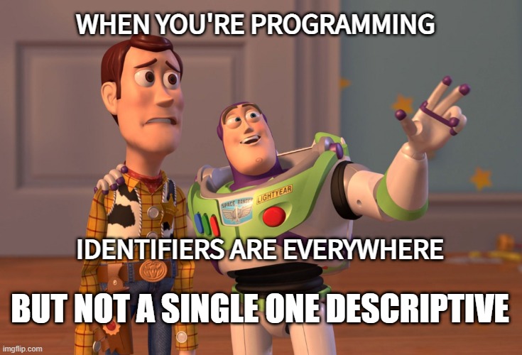 X, X Everywhere Meme | WHEN YOU'RE PROGRAMMING; IDENTIFIERS ARE EVERYWHERE; BUT NOT A SINGLE ONE DESCRIPTIVE | image tagged in memes,x x everywhere | made w/ Imgflip meme maker