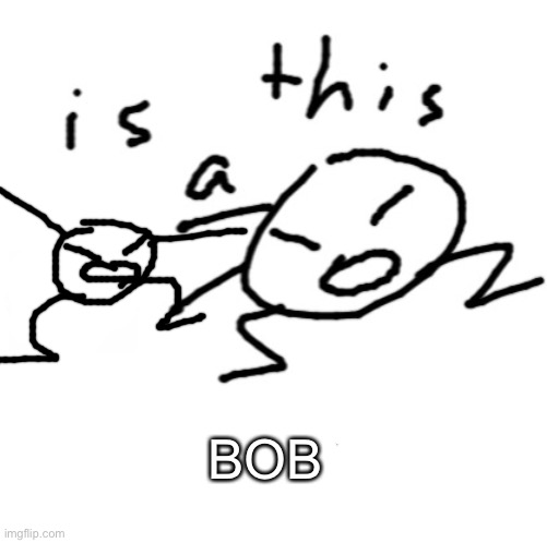 Bobception | BOB | image tagged in is this a | made w/ Imgflip meme maker