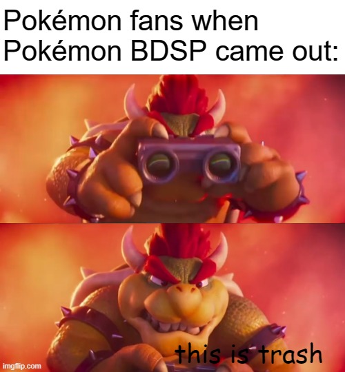 Pokémon meme | Pokémon fans when Pokémon BDSP came out:; this is trash | image tagged in bowser with binoculars,pokemon,pokemon brilliant diamond and shining pearl,funny memes,memes,nintendo | made w/ Imgflip meme maker