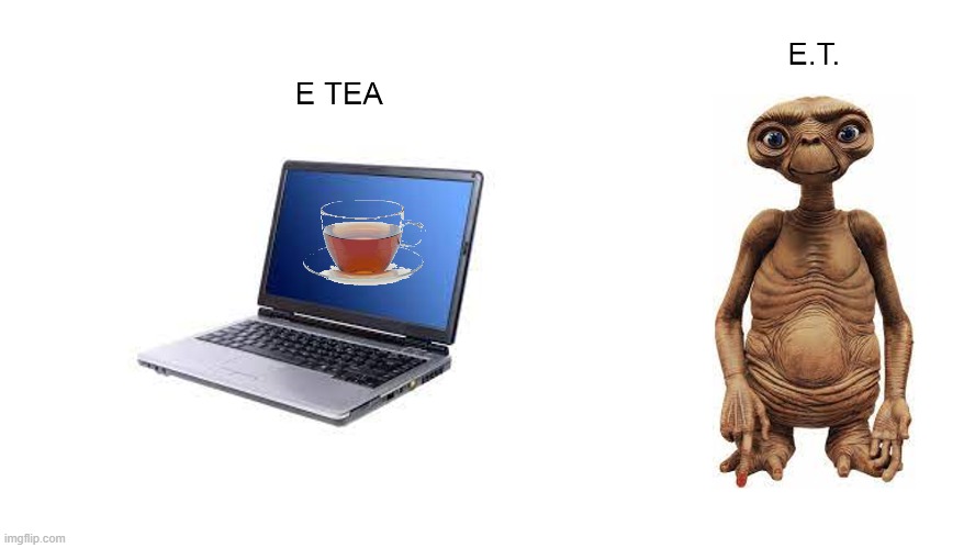 E tea E.T. | image tagged in funny memes | made w/ Imgflip meme maker